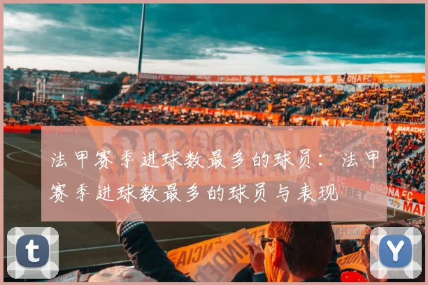 法甲赛季进球数最多的球员：法甲赛季进球数最多的球员与表现