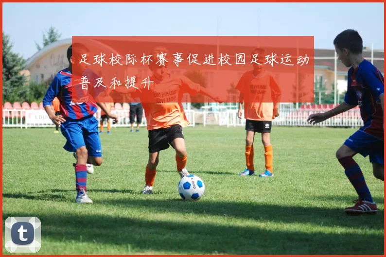 足球校际杯赛事促进校园足球运动普及和提升