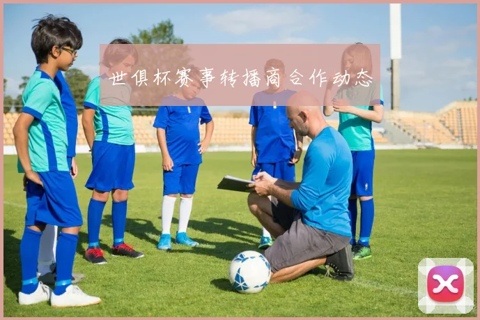 世俱杯赛事转播商合作动态