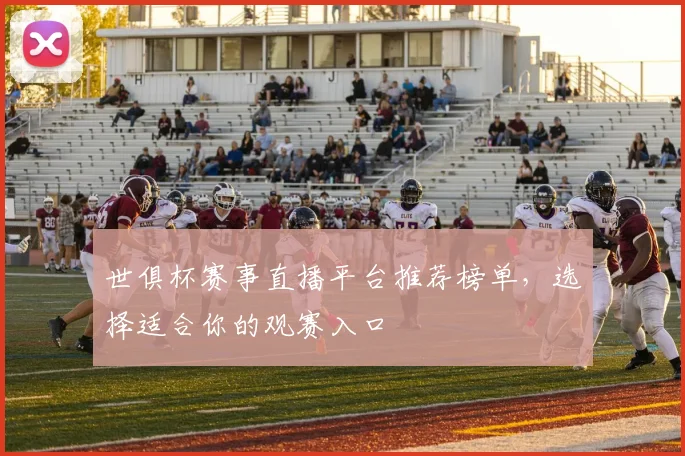 世俱杯赛事直播平台推荐榜单，选择适合你的观赛入口