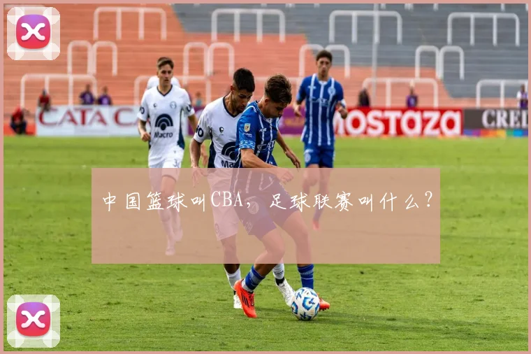 中国篮球叫CBA，足球联赛叫什么？