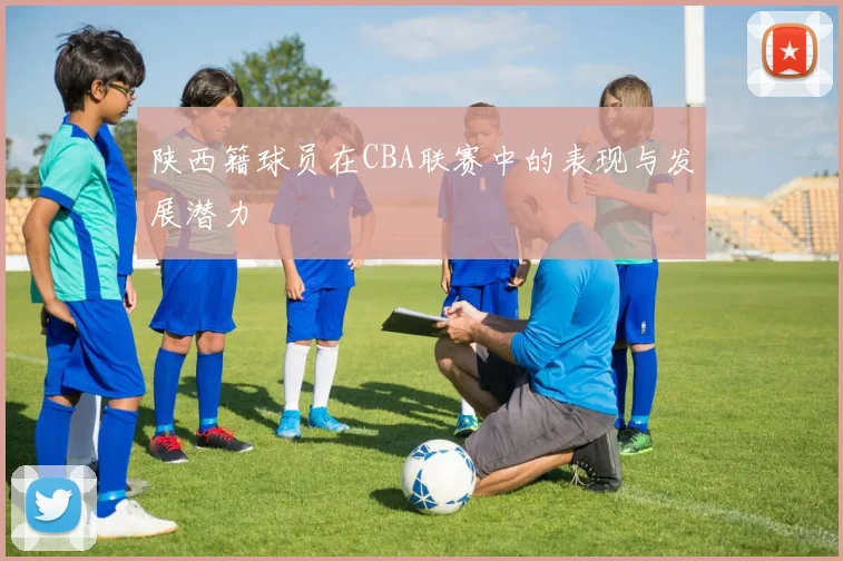 陕西籍球员在CBA联赛中的表现与发展潜力