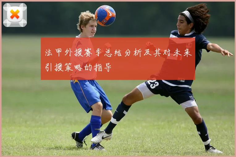 法甲外援赛季总结分析及其对未来引援策略的指导