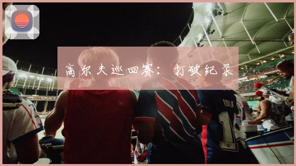 高尔夫巡回赛：打破纪录