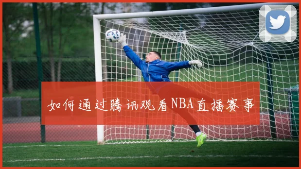 如何通过腾讯观看NBA直播赛事