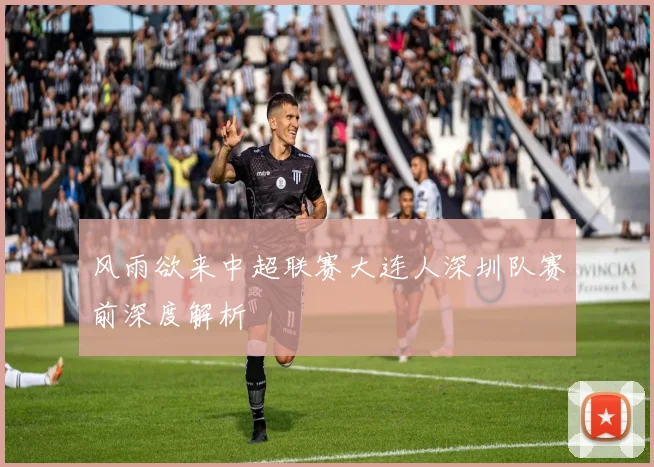风雨欲来中超联赛大连人深圳队赛前深度解析