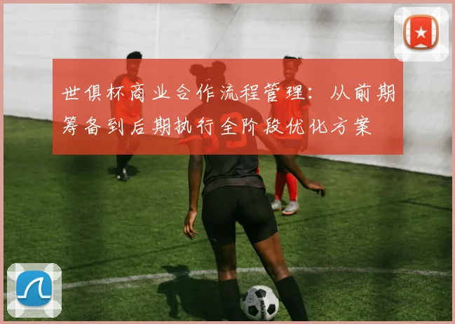 世俱杯商业合作流程管理：从前期筹备到后期执行全阶段优化方案