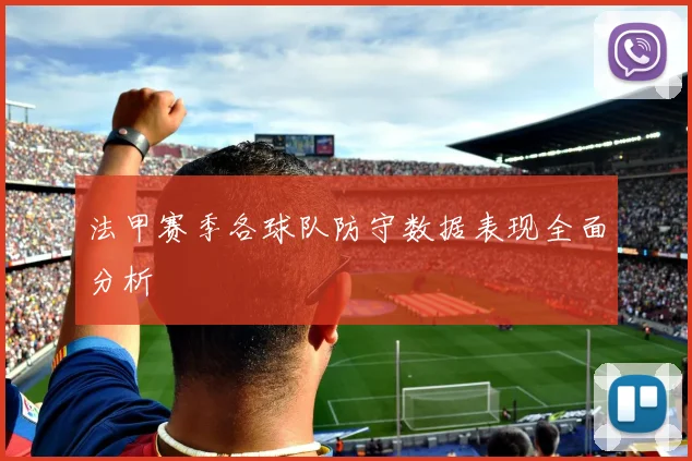 法甲赛季各球队防守数据表现全面分析
