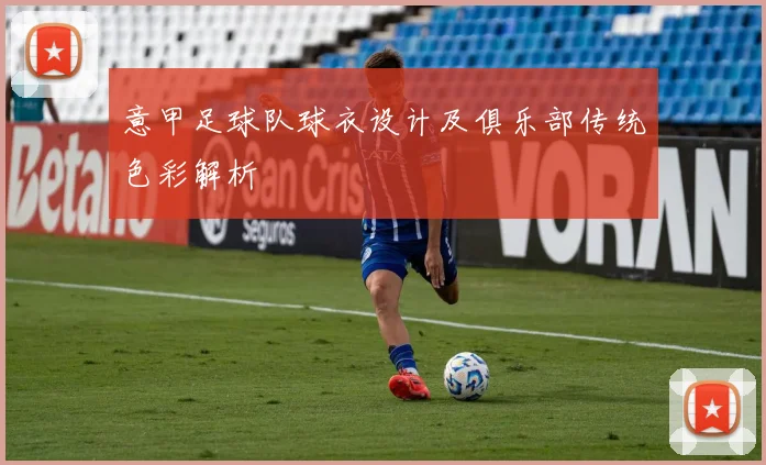 意甲足球队球衣设计及俱乐部传统色彩解析